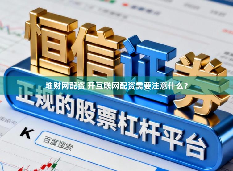 堆财网配资 开互联网配资需要注意什么？