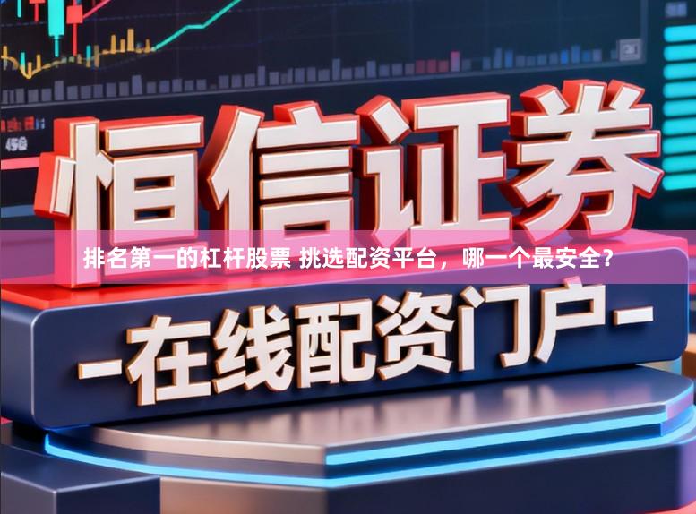 排名第一的杠杆股票 挑选配资平台，哪一个最安全？