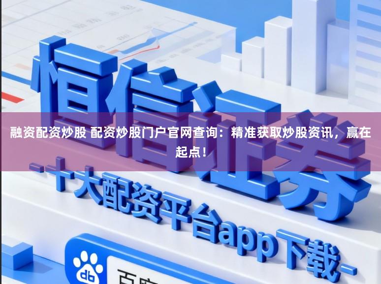 融资配资炒股 配资炒股门户官网查询:精准获取炒股资讯,赢在起点!