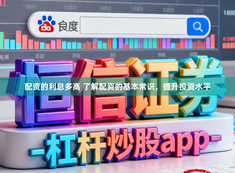 配资的利息多高 了解配资的基本常识，提升投资水平