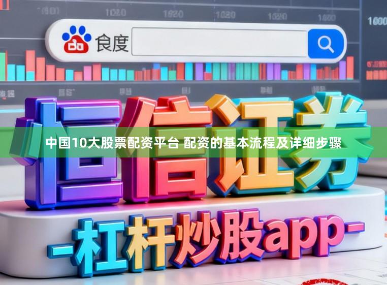 中国10大股票配资平台 配资的基本流程及详细步骤