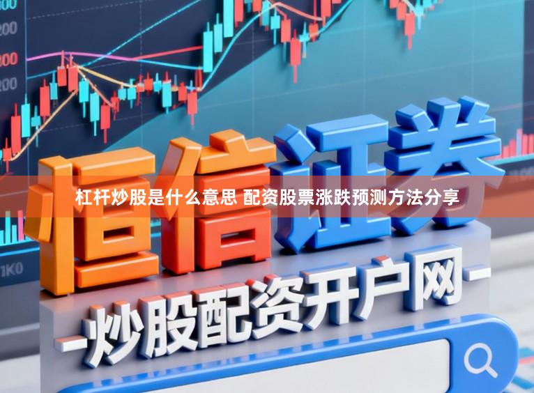 杠杆炒股是什么意思 配资股票涨跌预测方法分享
