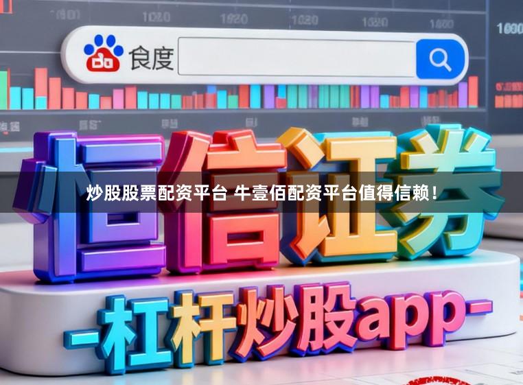 炒股股票配资平台 牛壹佰配资平台值得信赖！