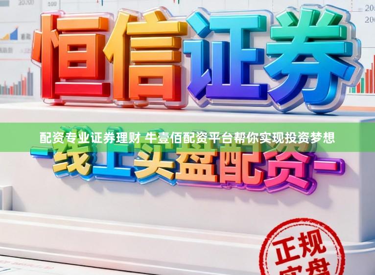 配资专业证券理财 牛壹佰配资平台帮你实现投资梦想