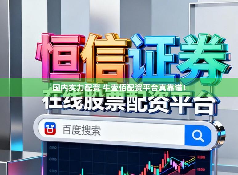 国内实力配资 牛壹佰配资平台真靠谱！