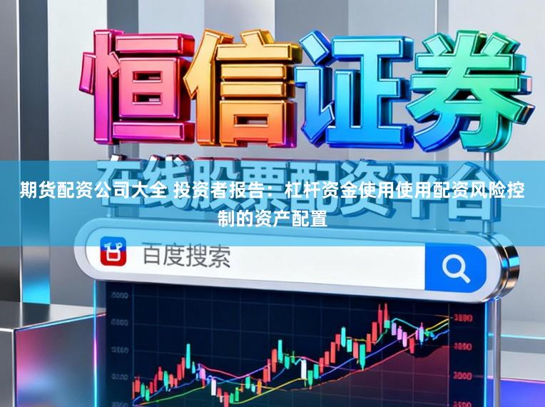 期货配资公司大全 投资者报告：杠杆资金使用使用配资风险控制的资产配置