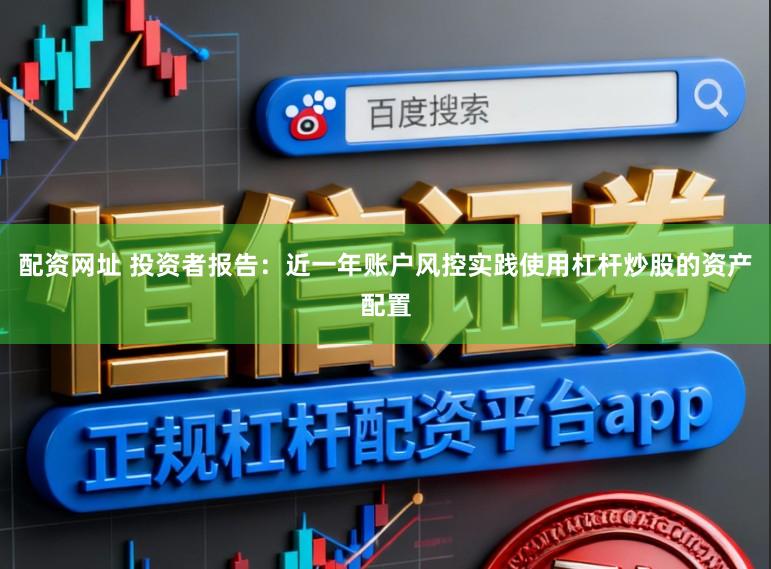 配资网址 投资者报告：近一年账户风控实践使用杠杆炒股的资产配置