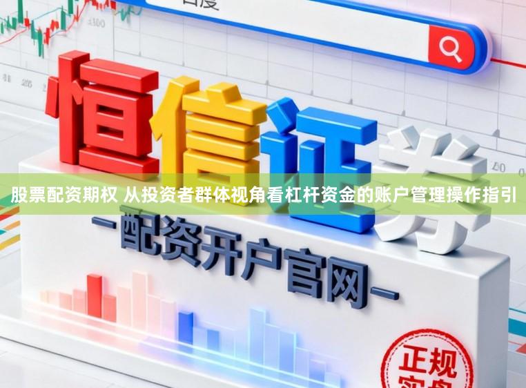 股票配资期权 从投资者群体视角看杠杆资金的账户管理操作指引