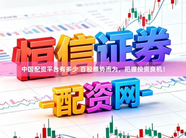 中国配资平台有多少 百股顺势而为,把握投资良机!