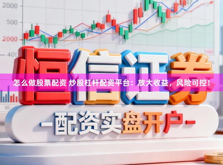 怎么做股票配资 炒股杠杆配资平台：放大收益，风险可控！