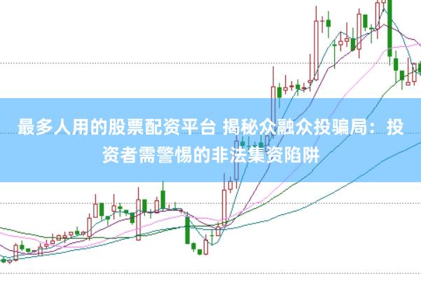 最多人用的股票配资平台 揭秘众融众投骗局：投资者需警惕的非法集资陷阱