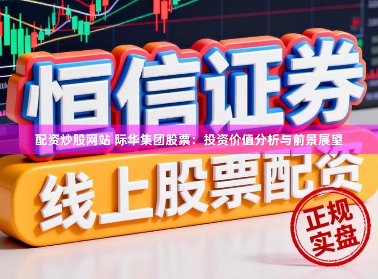 配资炒股网站 际华集团股票：投资价值分析与前景展望