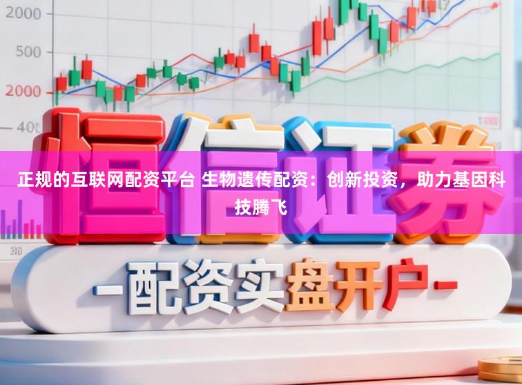正规的互联网配资平台 生物遗传配资：创新投资，助力基因科技腾飞