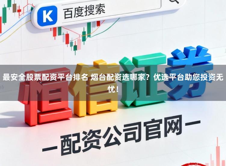 最安全股票配资平台排名 烟台配资选哪家？优选平台助您投资无忧！