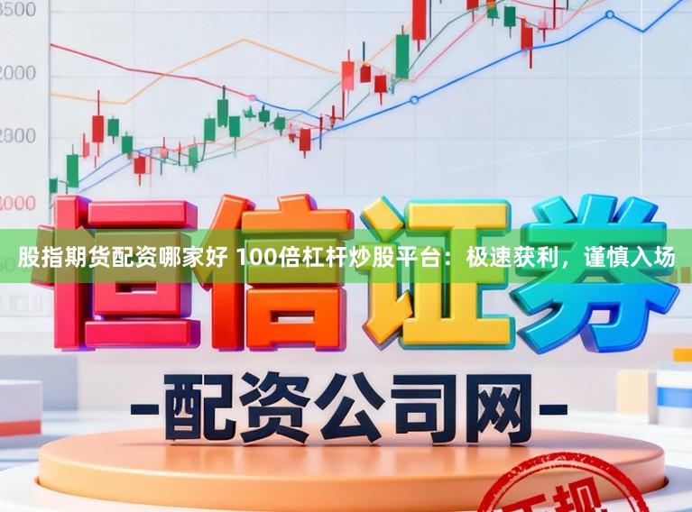 股指期货配资哪家好 100倍杠杆炒股平台：极速获利，谨慎入场