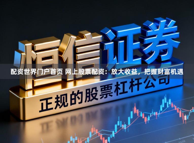 配资世界门户首页 网上股票配资：放大收益，把握财富机遇