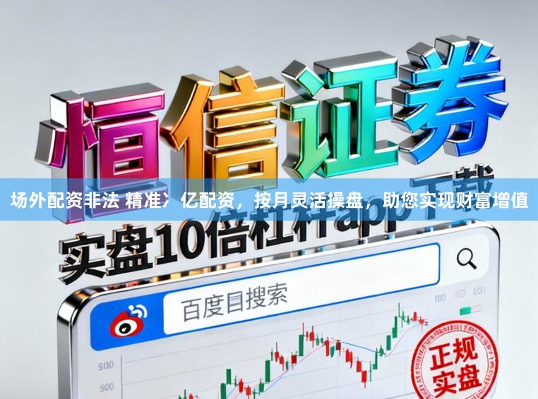 场外配资非法 精准冫亿配资，按月灵活操盘，助您实现财富增值