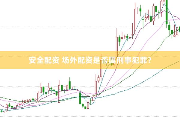 安全配资 场外配资是否属刑事犯罪？