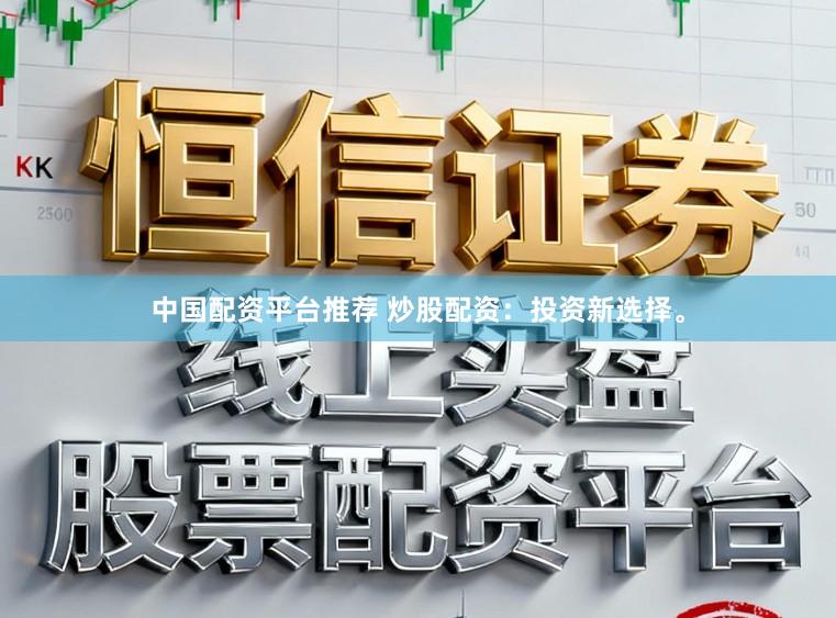 中国配资平台推荐 炒股配资：投资新选择。