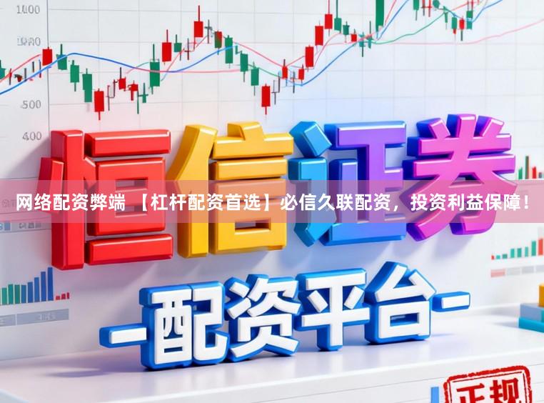 网络配资弊端 【杠杆配资首选】必信久联配资，投资利益保障！