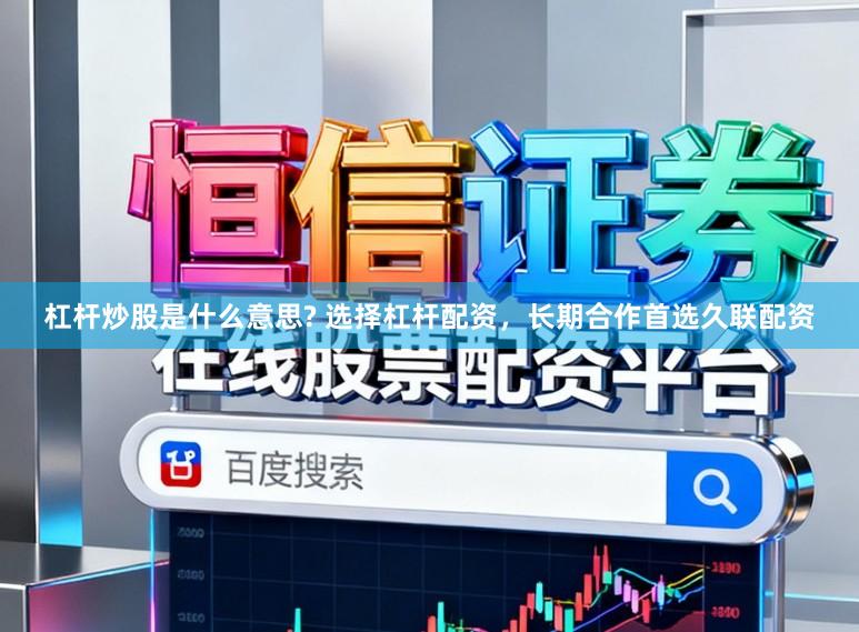 杠杆炒股是什么意思? 选择杠杆配资，长期合作首选久联配资