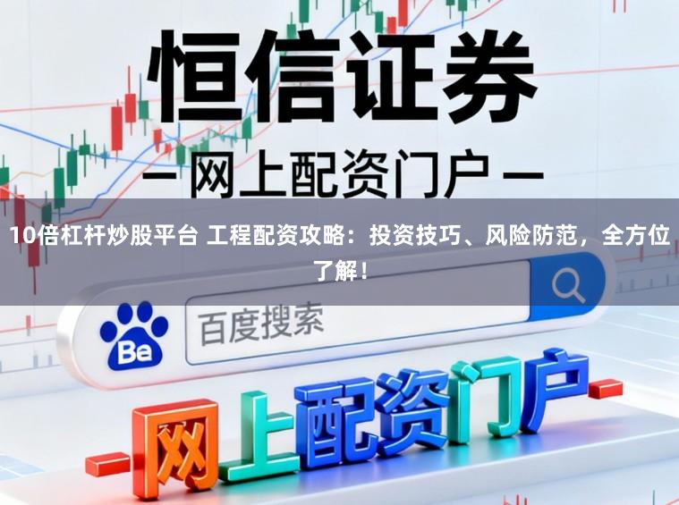 10倍杠杆炒股平台 工程配资攻略：投资技巧、风险防范，全方位了解！