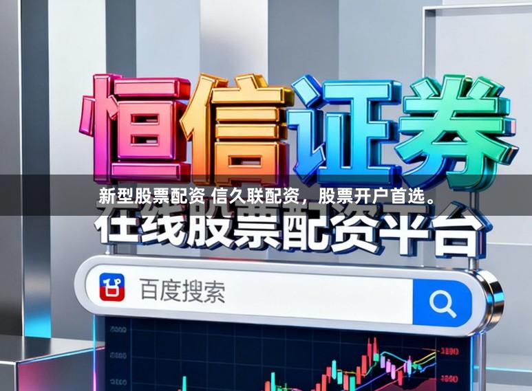 新型股票配资 信久联配资，股票开户首选。