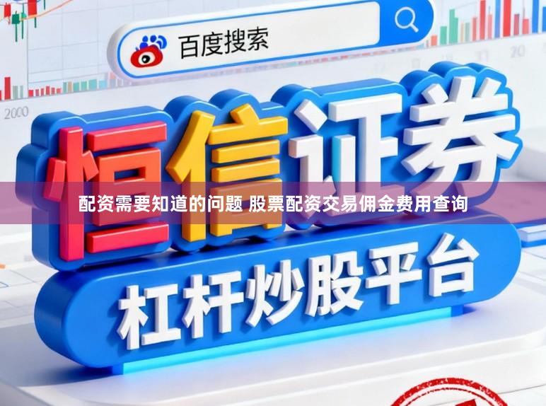 配资需要知道的问题 股票配资交易佣金费用查询
