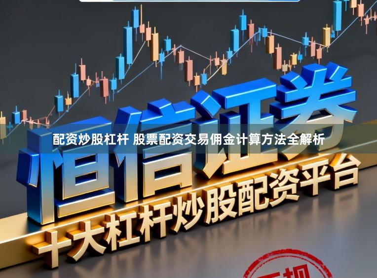 配资炒股杠杆 股票配资交易佣金计算方法全解析