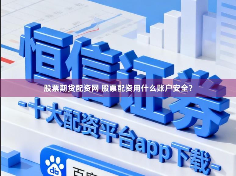股票期货配资网 股票配资用什么账户安全？