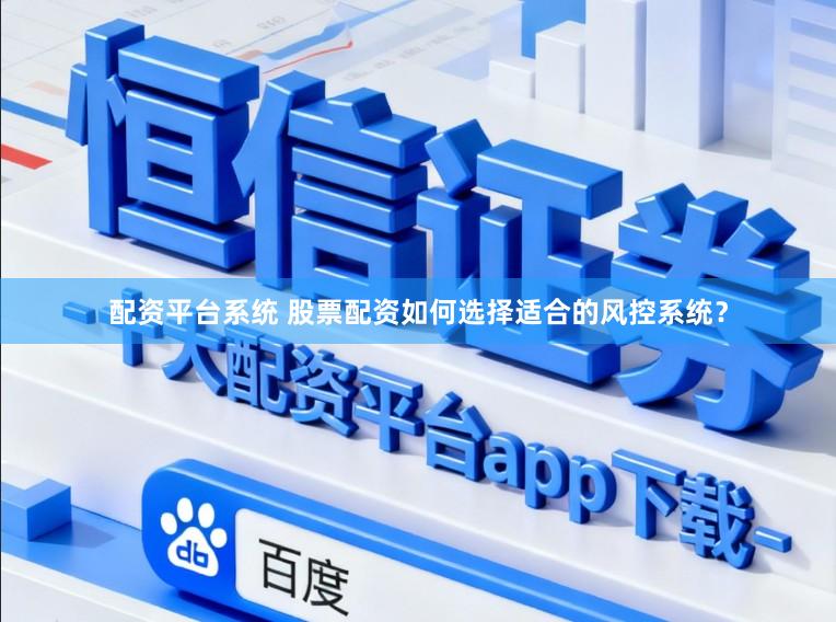 配资平台系统 股票配资如何选择适合的风控系统？