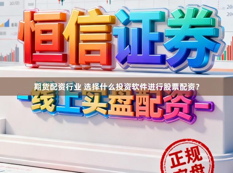 期货配资行业 选择什么投资软件进行股票配资？