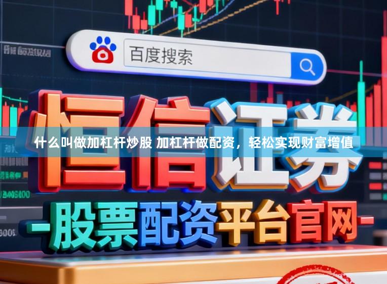 什么叫做加杠杆炒股 加杠杆做配资，轻松实现财富增值
