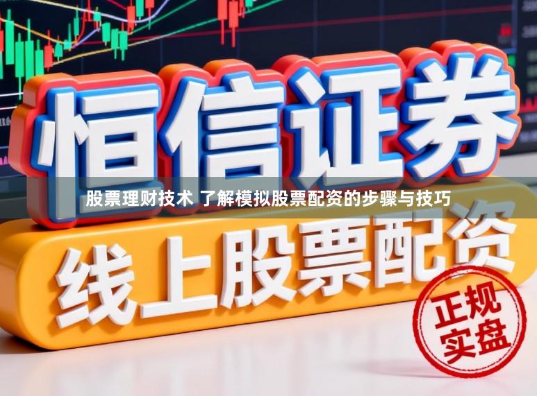 股票理财技术 了解模拟股票配资的步骤与技巧