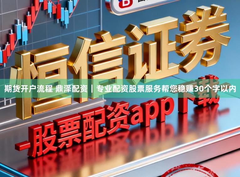 期货开户流程 鼎泽配资｜专业配资股票服务帮您稳赚30个字以内