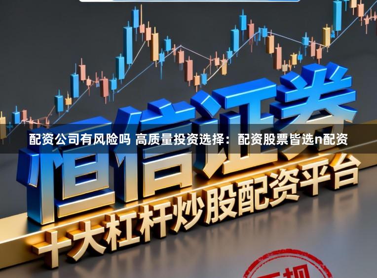 配资公司有风险吗 高质量投资选择：配资股票皆选n配资