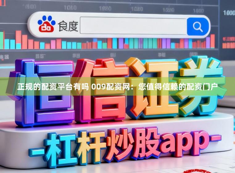 正规的配资平台有吗 009配资网：您值得信赖的配资门户