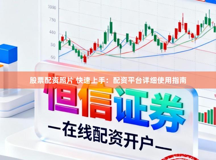 股票配资照片 快速上手：配资平台详细使用指南