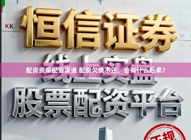 配资资深配资渠道 配资欠债不还，会有什么后果？