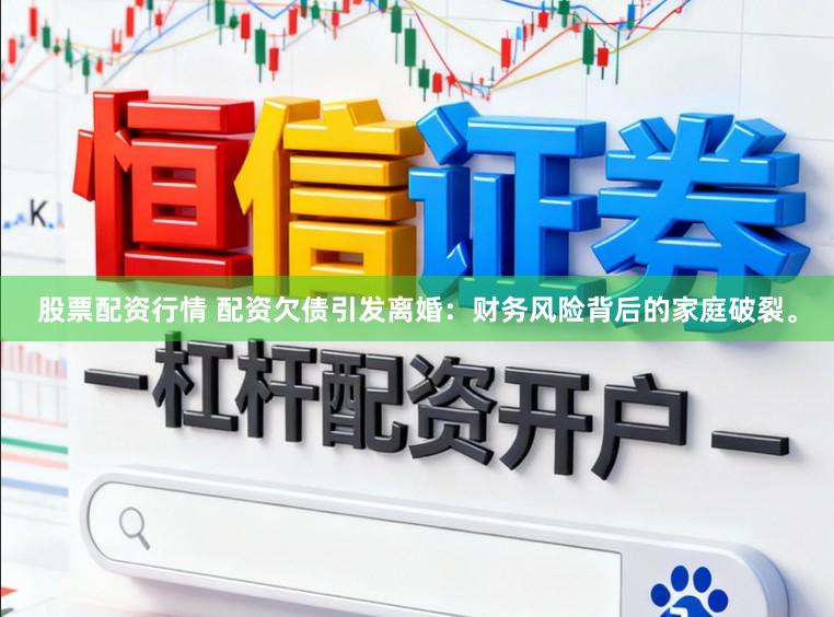 股票配资行情 配资欠债引发离婚：财务风险背后的家庭破裂。