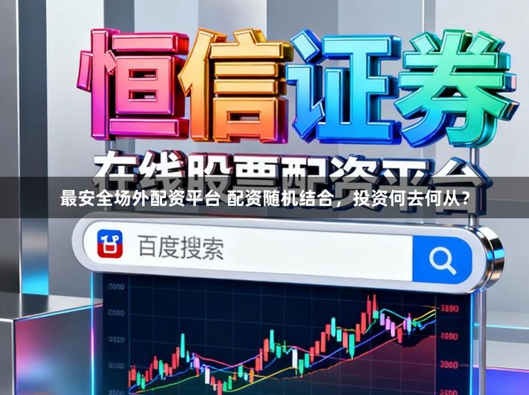 最安全场外配资平台 配资随机结合，投资何去何从？