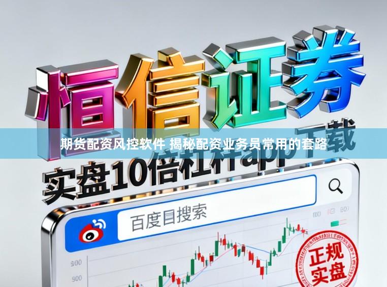 期货配资风控软件 揭秘配资业务员常用的套路