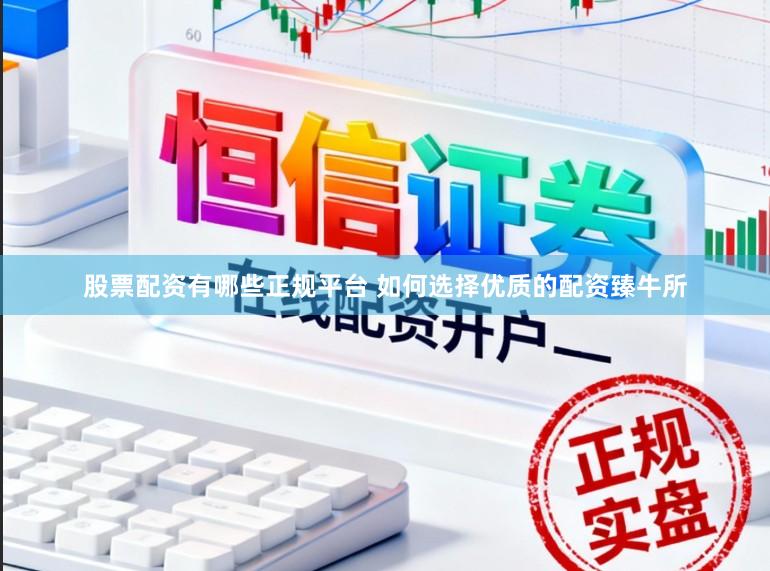 股票配资有哪些正规平台 如何选择优质的配资臻牛所