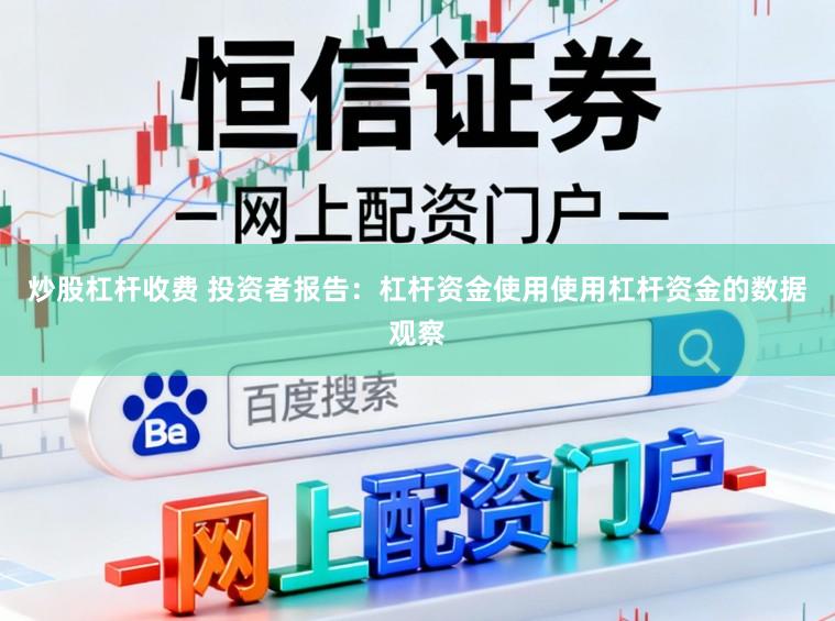 炒股杠杆收费 投资者报告：杠杆资金使用使用杠杆资金的数据观察