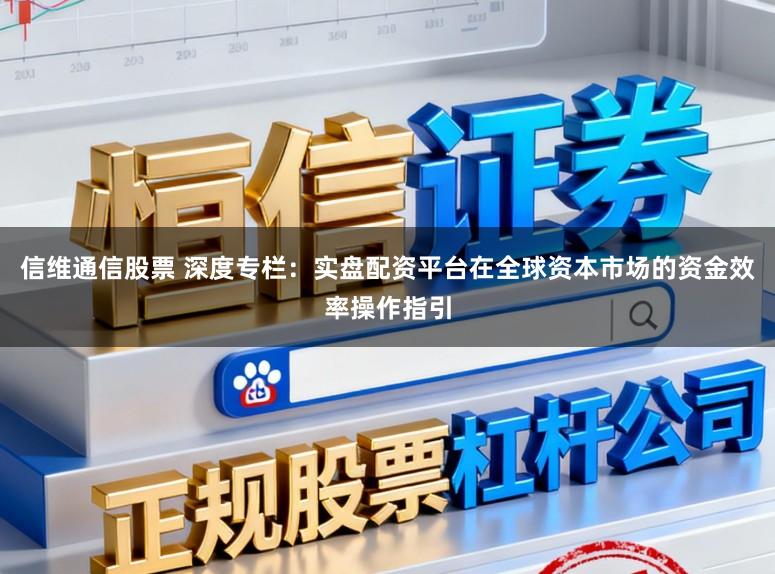 信维通信股票 深度专栏：实盘配资平台在全球资本市场的资金效率操作指引
