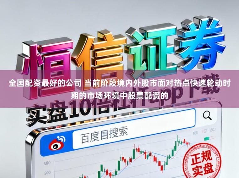 全国配资最好的公司 当前阶段境内外股市面对热点快速轮动时期的市场环境中股票配资的