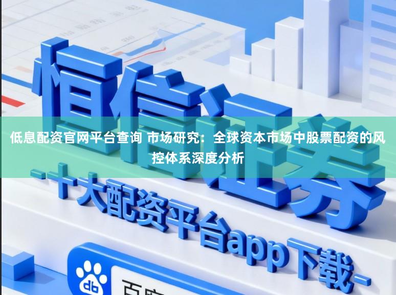 低息配资官网平台查询 市场研究：全球资本市场中股票配资的风控体系深度分析