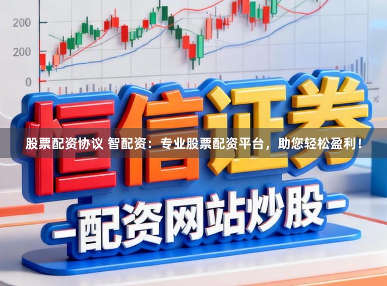 股票配资协议 智配资：专业股票配资平台，助您轻松盈利！