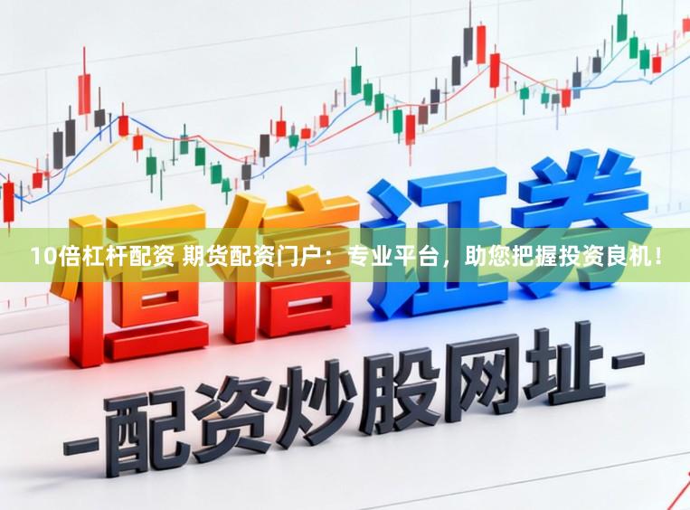 10倍杠杆配资 期货配资门户：专业平台，助您把握投资良机！